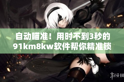 自動瞄準(zhǔn)！用時不到3秒的91km8kw軟件幫你精準(zhǔn)鎖定目標(biāo)