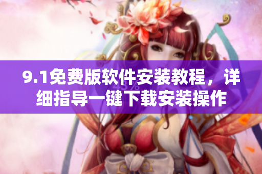 9.1免費(fèi)版軟件安裝教程，詳細(xì)指導(dǎo)一鍵下載安裝操作