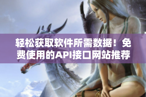 輕松獲取軟件所需數(shù)據(jù)！免費(fèi)使用的API接口網(wǎng)站推薦