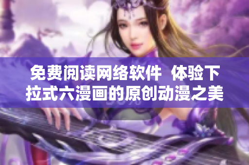 免費閱讀網(wǎng)絡(luò)軟件  體驗下拉式六漫畫的原創(chuàng)動漫之美