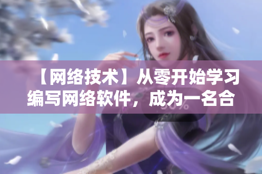 【網(wǎng)絡(luò)技術(shù)】從零開始學習編寫網(wǎng)絡(luò)軟件，成為一名合格開發(fā)者