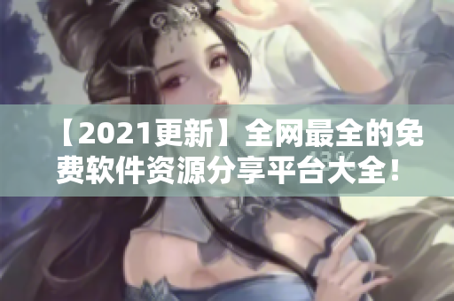【2021更新】全網(wǎng)最全的免費軟件資源分享平臺大全！