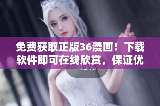 免費(fèi)獲取正版36漫畫！下載軟件即可在線欣賞，保證優(yōu)質(zhì)閱讀體驗(yàn)！