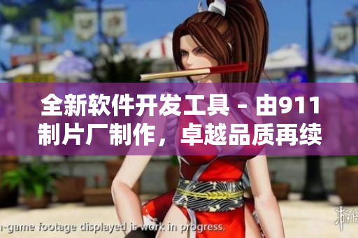 全新軟件開發(fā)工具 – 由911制片廠制作，卓越品質再續(xù)傳奇