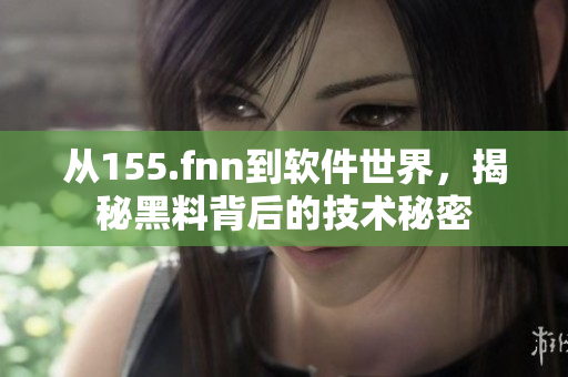 從155.fnn到軟件世界，揭秘黑料背后的技術(shù)秘密