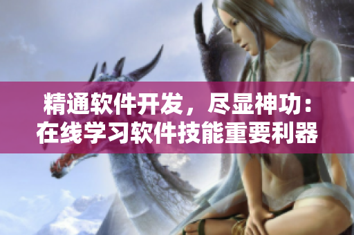 精通軟件開發(fā)，盡顯神功：在線學(xué)習(xí)軟件技能重要利器！