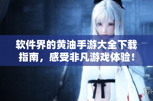 軟件界的黃油手游大全下載指南，感受非凡游戲體驗(yàn)！