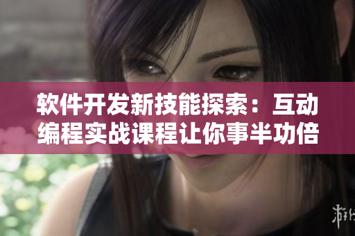 軟件開發(fā)新技能探索：互動編程實戰(zhàn)課程讓你事半功倍