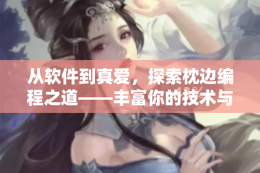 從軟件到真愛，探索枕邊編程之道——豐富你的技術(shù)與愛情世界
