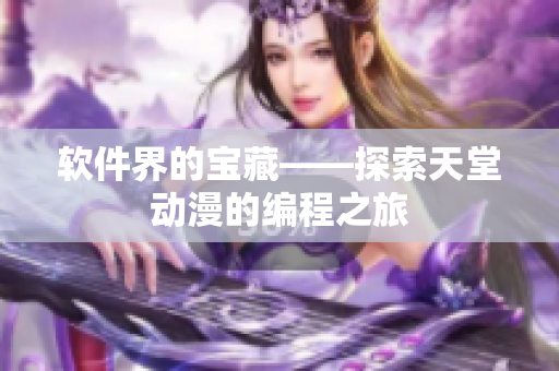 軟件界的寶藏——探索天堂動(dòng)漫的編程之旅