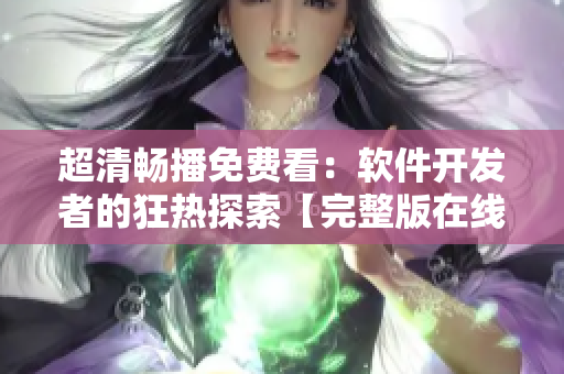 超清暢播免費(fèi)看：軟件開(kāi)發(fā)者的狂熱探索【完整版在線觀看】
