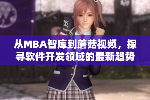 從MBA智庫到蘑菇視頻，探尋軟件開發(fā)領(lǐng)域的最新趨勢與實踐