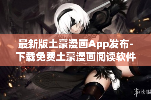 最新版土豪漫畫(huà)App發(fā)布-下載免費(fèi)土豪漫畫(huà)閱讀軟件