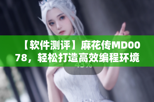 【軟件測評】麻花傳MD0078，輕松打造高效編程環(huán)境