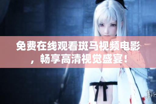 免費在線觀看斑馬視頻電影，暢享高清視覺盛宴！