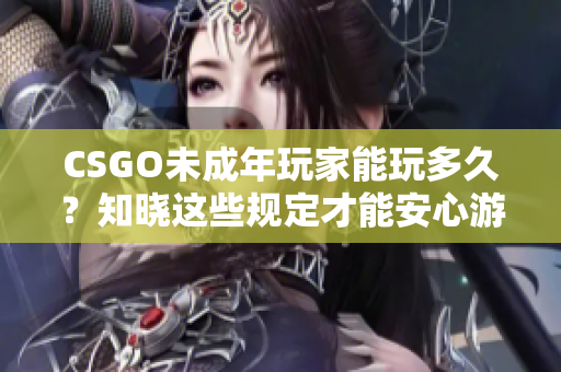 CSGO未成年玩家能玩多久？知曉這些規(guī)定才能安心游戲！