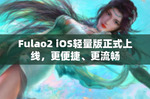Fulao2 iOS輕量版正式上線，更便捷、更流暢