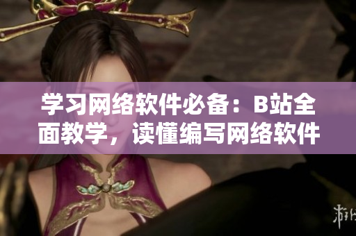 學(xué)習(xí)網(wǎng)絡(luò)軟件必備：B站全面教學(xué)，讀懂編寫網(wǎng)絡(luò)軟件的核心技術(shù)！