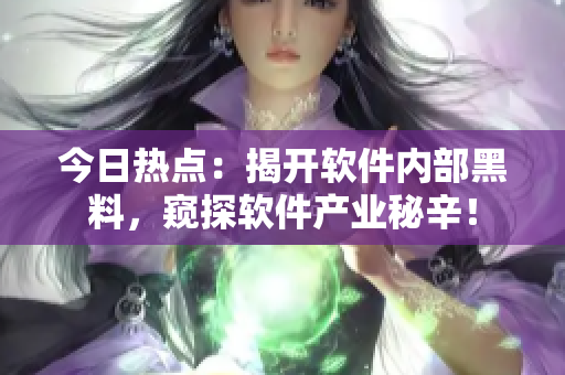 今日熱點(diǎn)：揭開軟件內(nèi)部黑料，窺探軟件產(chǎn)業(yè)秘辛！