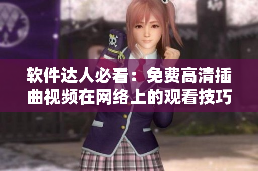 軟件達(dá)人必看：免費(fèi)高清插曲視頻在網(wǎng)絡(luò)上的觀看技巧