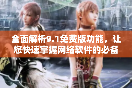 全面解析9.1免費(fèi)版功能，讓您快速掌握網(wǎng)絡(luò)軟件的必備技能