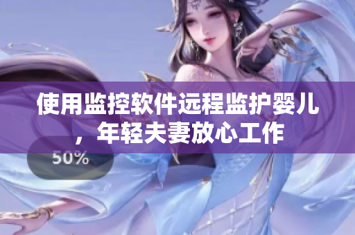 使用監(jiān)控軟件遠(yuǎn)程監(jiān)護(hù)嬰兒，年輕夫妻放心工作