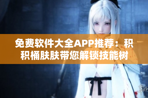 免費軟件大全APP推薦：積積桶膚膚帶您解鎖技能樹