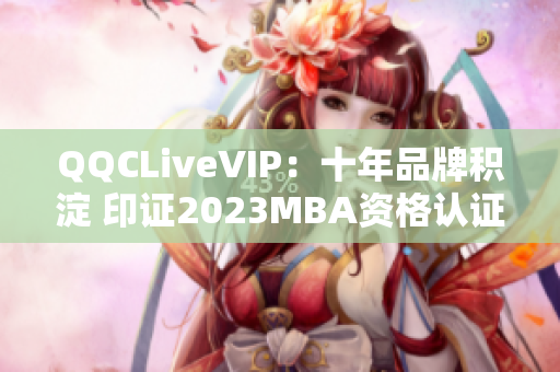 QQCLiveVIP：十年品牌積淀 印證2023MBA資格認證，余音不斷。
