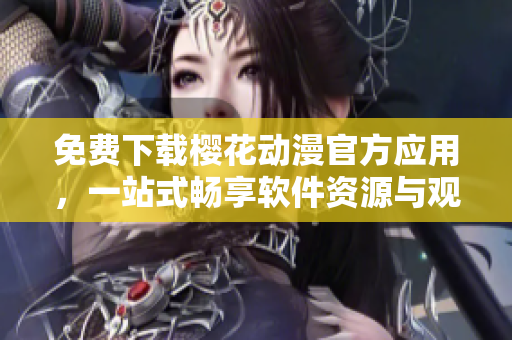 免費(fèi)下載櫻花動(dòng)漫官方應(yīng)用，一站式暢享軟件資源與觀看體驗(yàn)
