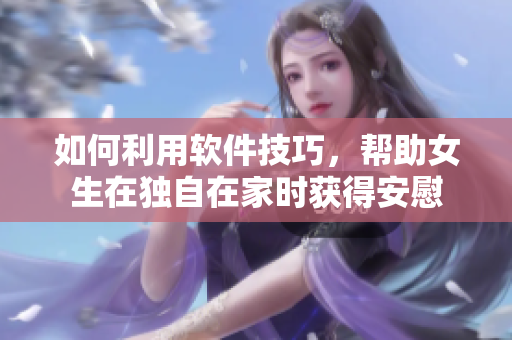 如何利用軟件技巧，幫助女生在獨自在家時獲得安慰