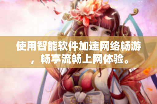 使用智能軟件加速網(wǎng)絡(luò)暢游，暢享流暢上網(wǎng)體驗(yàn)。