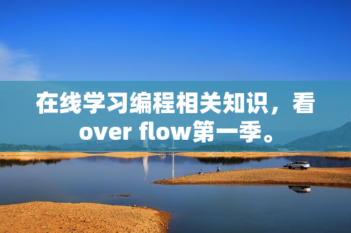 在線學習編程相關(guān)知識，看over flow第一季。