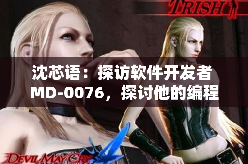 沈芯語：探訪軟件開發(fā)者 MD-0076，探討他的編程思維和創(chuàng)新靈感