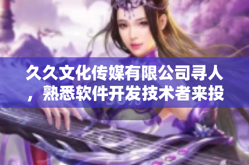 久久文化傳媒有限公司尋人，熟悉軟件開(kāi)發(fā)技術(shù)者來(lái)投簡(jiǎn)歷!