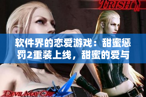 軟件界的戀愛游戲：甜蜜懲罰2重裝上線，甜蜜的愛與虐戀接踵而至