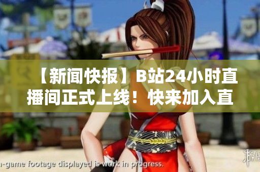 【新聞快報(bào)】B站24小時(shí)直播間正式上線！快來加入直播狂歡！
