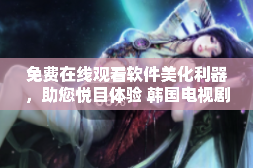 免費在線觀看軟件美化利器，助您悅目體驗 韓國電視劇《她很漂亮》