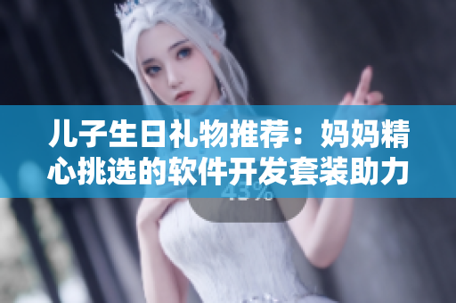 兒子生日禮物推薦：媽媽精心挑選的軟件開(kāi)發(fā)套裝助力青春期兒子的未來(lái)發(fā)展