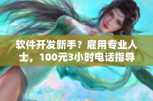 軟件開發(fā)新手？雇用專業(yè)人士，100元3小時電話指導助力您快速成長！