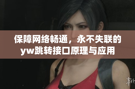 保障網(wǎng)絡(luò)暢通，永不失聯(lián)的yw跳轉(zhuǎn)接口原理與應(yīng)用