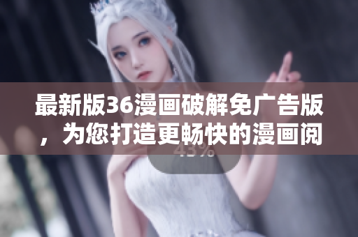 最新版36漫畫破解免廣告版，為您打造更暢快的漫畫閱讀體驗(yàn)！