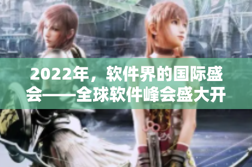 2022年，軟件界的國際盛會(huì)——全球軟件峰會(huì)盛大開啟！