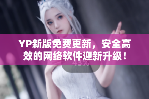 YP新版免費更新，安全高效的網(wǎng)絡(luò)軟件迎新升級！