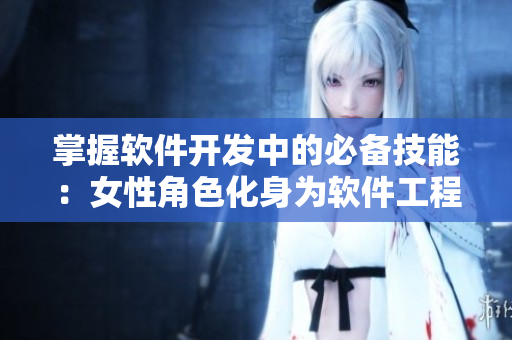 掌握軟件開發(fā)中的必備技能：女性角色化身為軟件工程師