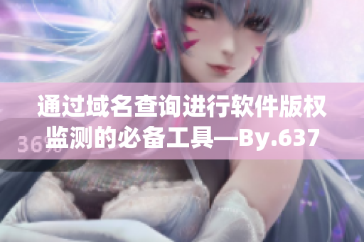 通過(guò)域名查詢進(jìn)行軟件版權(quán)監(jiān)測(cè)的必備工具—By.63777