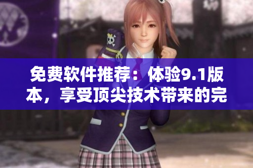 免費(fèi)軟件推薦：體驗(yàn)9.1版本，享受頂尖技術(shù)帶來(lái)的完美操作！
