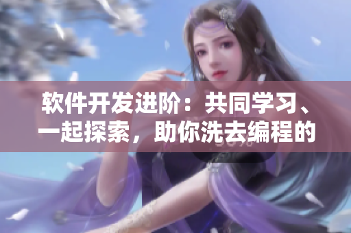 軟件開發(fā)進階：共同學(xué)習(xí)、一起探索，助你洗去編程的煩躁情緒