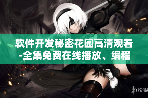 軟件開(kāi)發(fā)秘密花園高清觀看-全集免費(fèi)在線播放、編程技巧揭密