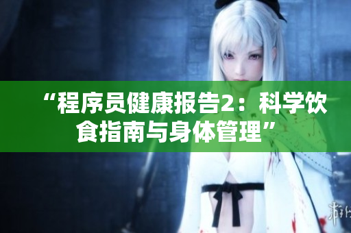 “程序員健康報(bào)告2：科學(xué)飲食指南與身體管理”