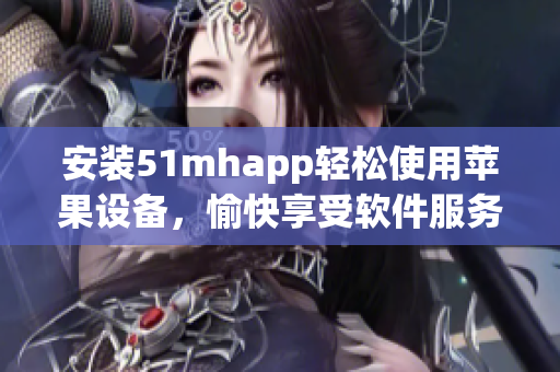 安裝51mhapp輕松使用蘋果設備，愉快享受軟件服務